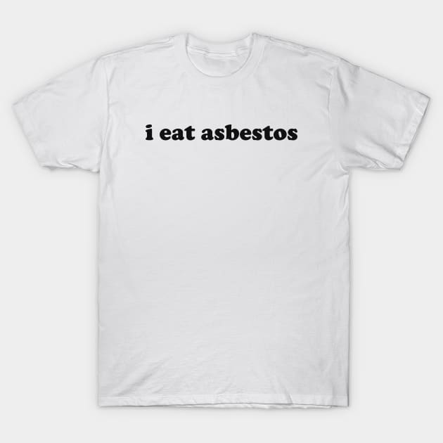 I Eat Asbestos Shirt - Funny Meme Shirt - Sarcastic Shirt - Funny Gift - Funny Saying - Sarcasm T-Shirt Funny Meme T-Shirt by Hamza Froug